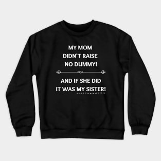 Mom Didn't Raise No Dummy.. My Sister Crewneck Sweatshirt